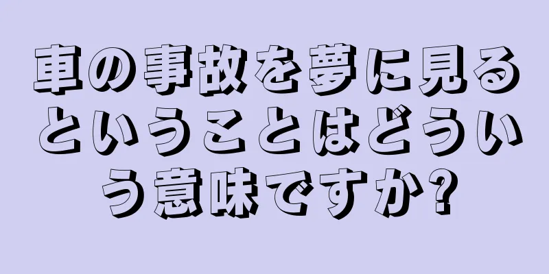 車の事故を夢に見るということはどういう意味ですか?