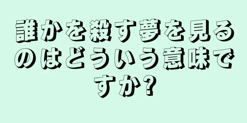 誰かを殺す夢を見るのはどういう意味ですか?