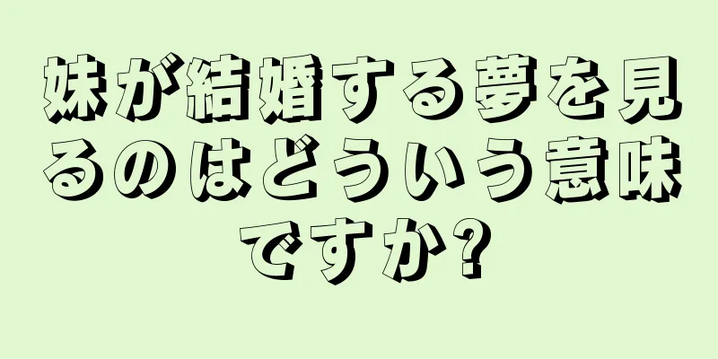 妹が結婚する夢を見るのはどういう意味ですか?
