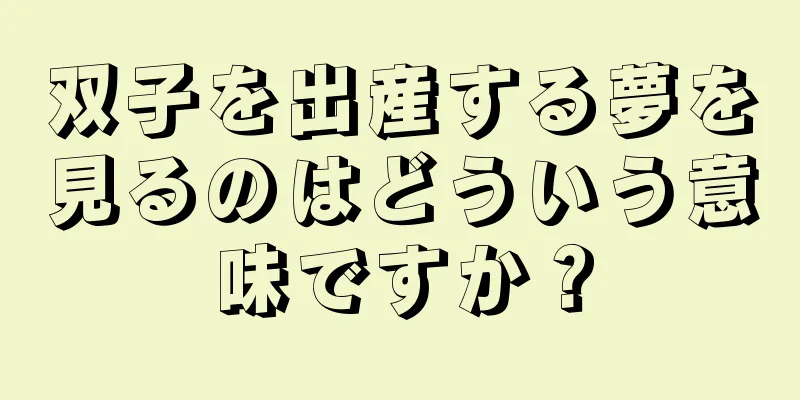 双子を出産する夢を見るのはどういう意味ですか？