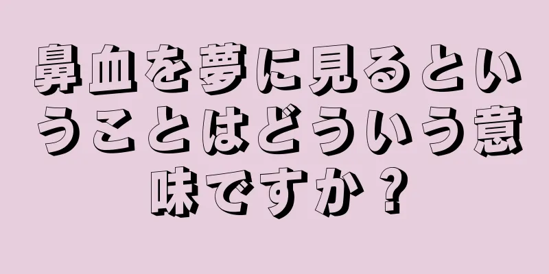 鼻血を夢に見るということはどういう意味ですか？