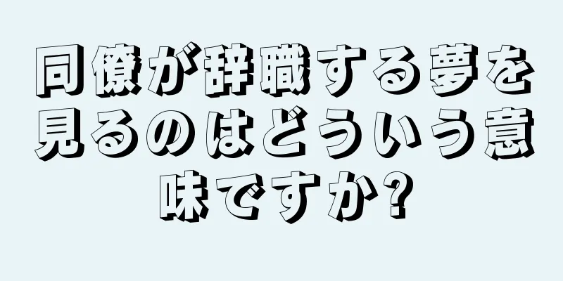 同僚が辞職する夢を見るのはどういう意味ですか?