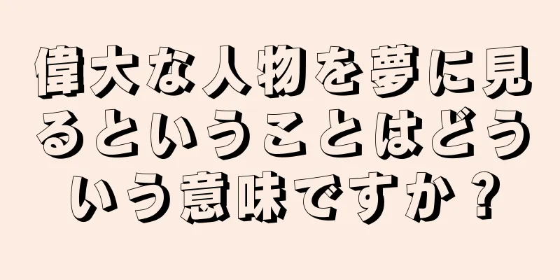 偉大な人物を夢に見るということはどういう意味ですか？