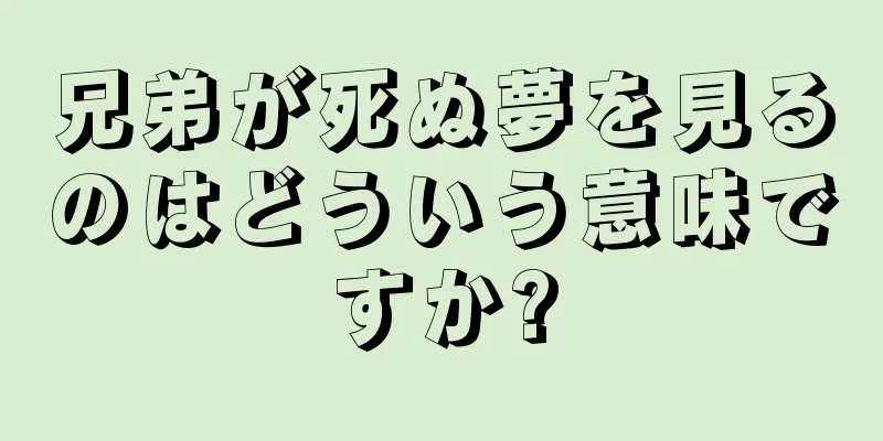 兄弟が死ぬ夢を見るのはどういう意味ですか?