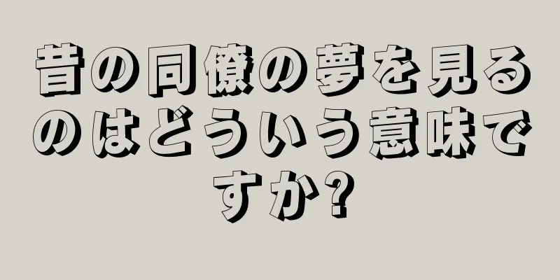 昔の同僚の夢を見るのはどういう意味ですか?