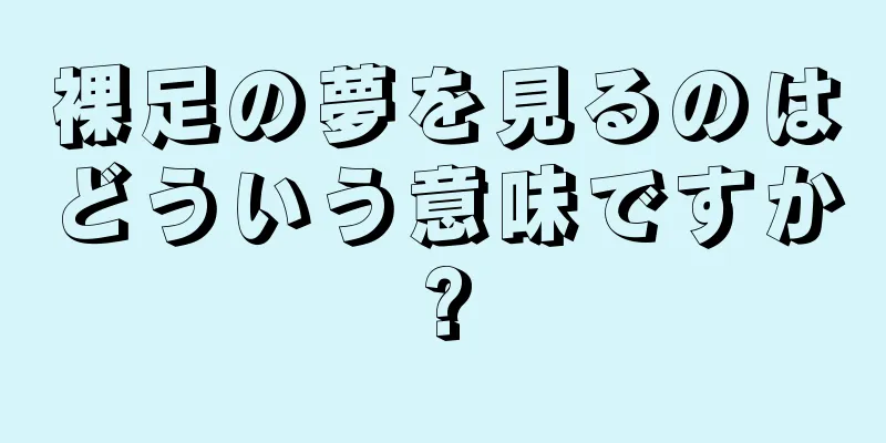 裸足の夢を見るのはどういう意味ですか?