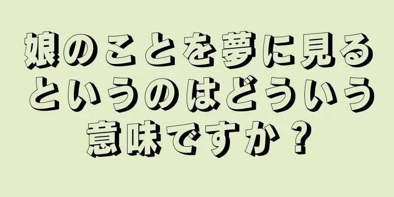 娘のことを夢に見るというのはどういう意味ですか？