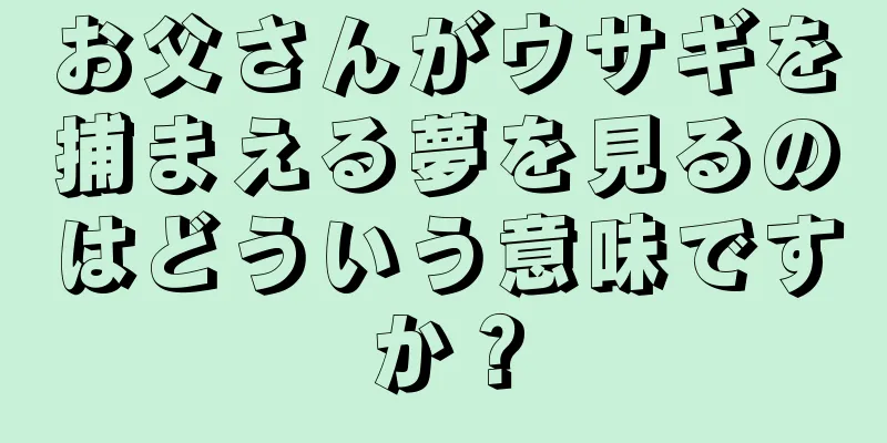 お父さんがウサギを捕まえる夢を見るのはどういう意味ですか？