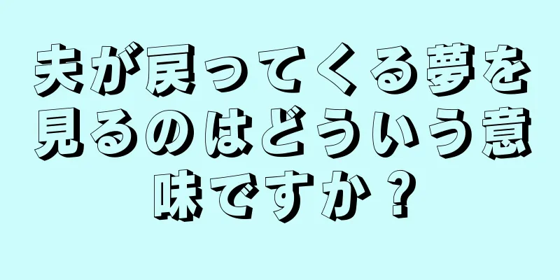 夫が戻ってくる夢を見るのはどういう意味ですか？