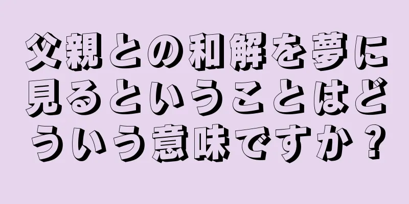 父親との和解を夢に見るということはどういう意味ですか？