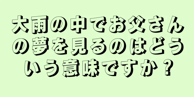 大雨の中でお父さんの夢を見るのはどういう意味ですか？