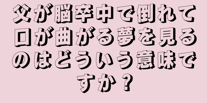 父が脳卒中で倒れて口が曲がる夢を見るのはどういう意味ですか？