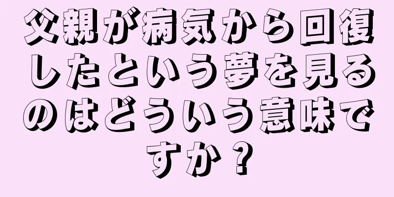 父親が病気から回復したという夢を見るのはどういう意味ですか？