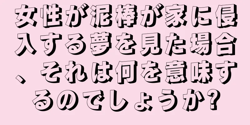 女性が泥棒が家に侵入する夢を見た場合、それは何を意味するのでしょうか?