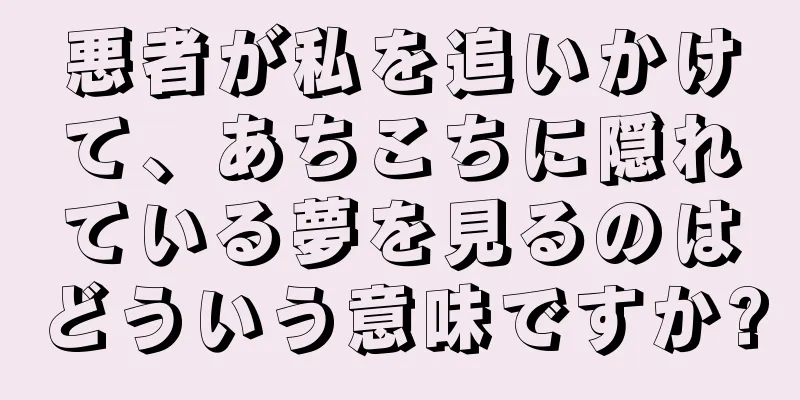 悪者が私を追いかけて、あちこちに隠れている夢を見るのはどういう意味ですか?