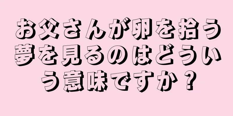 お父さんが卵を拾う夢を見るのはどういう意味ですか？
