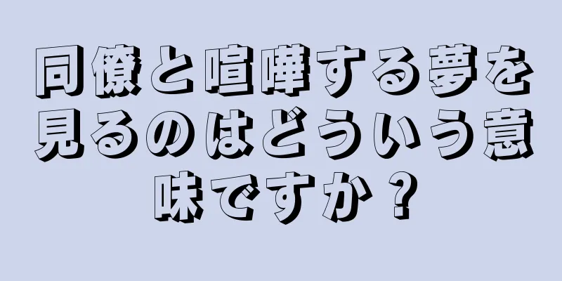 同僚と喧嘩する夢を見るのはどういう意味ですか？