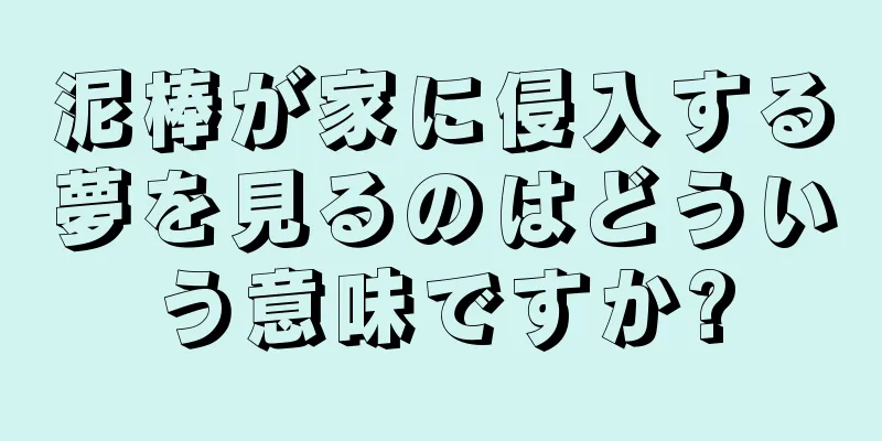 泥棒が家に侵入する夢を見るのはどういう意味ですか?