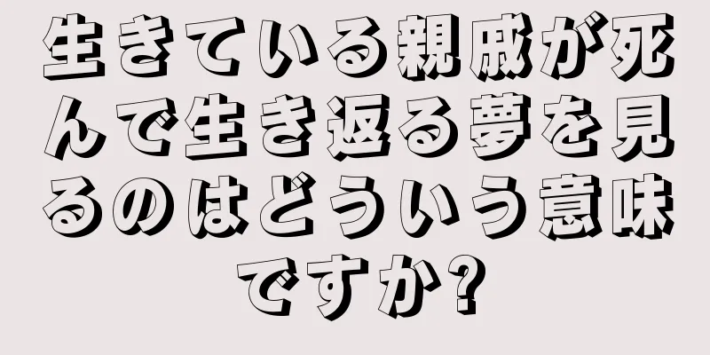 生きている親戚が死んで生き返る夢を見るのはどういう意味ですか?
