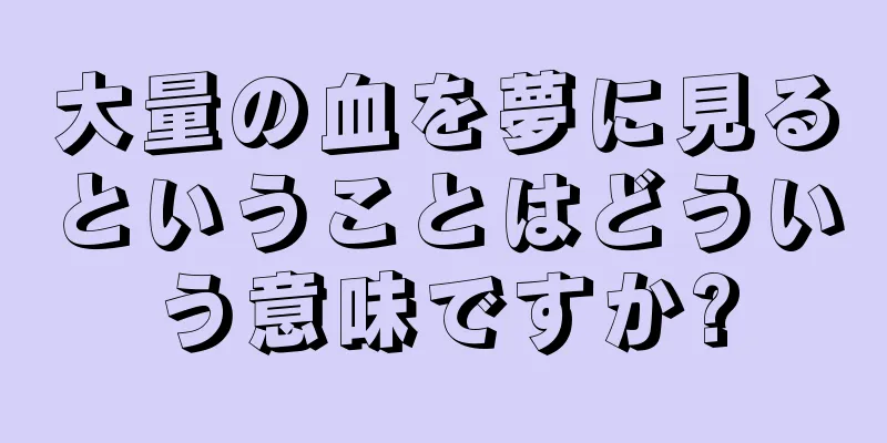 大量の血を夢に見るということはどういう意味ですか?