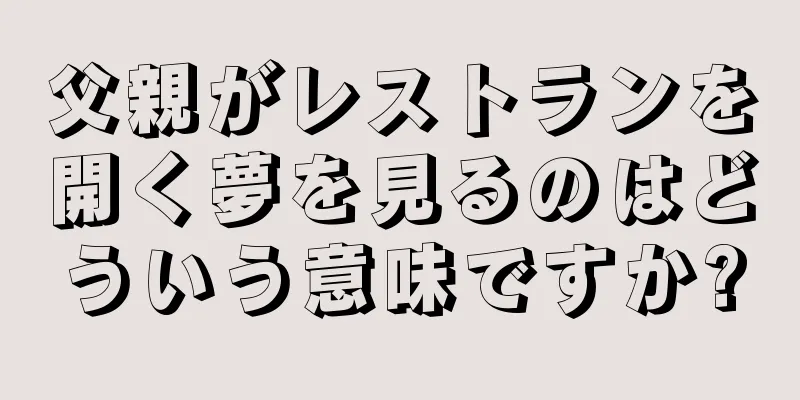 父親がレストランを開く夢を見るのはどういう意味ですか?