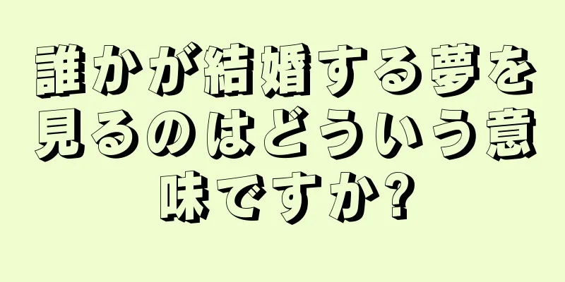 誰かが結婚する夢を見るのはどういう意味ですか?