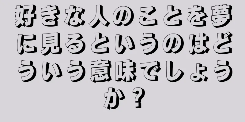 好きな人のことを夢に見るというのはどういう意味でしょうか？