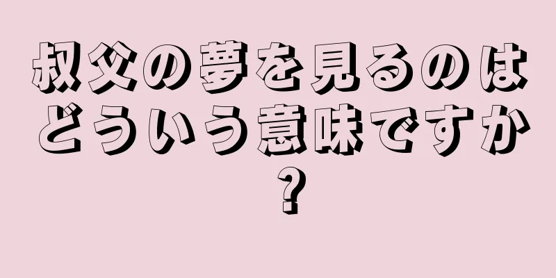 叔父の夢を見るのはどういう意味ですか？