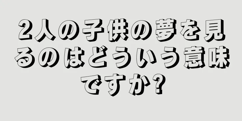 2人の子供の夢を見るのはどういう意味ですか?