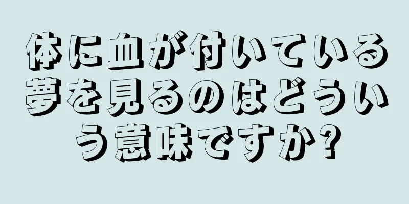 体に血が付いている夢を見るのはどういう意味ですか?