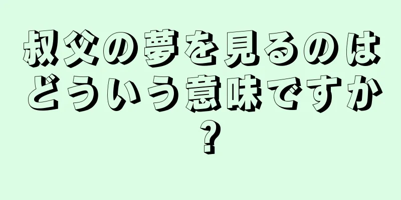 叔父の夢を見るのはどういう意味ですか？