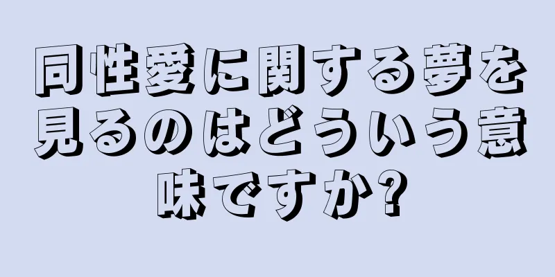 同性愛に関する夢を見るのはどういう意味ですか?