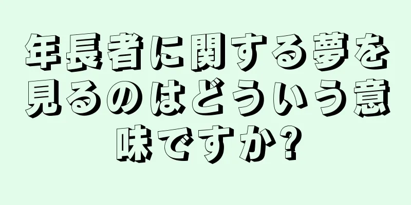 年長者に関する夢を見るのはどういう意味ですか?