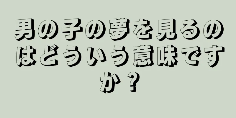 男の子の夢を見るのはどういう意味ですか？
