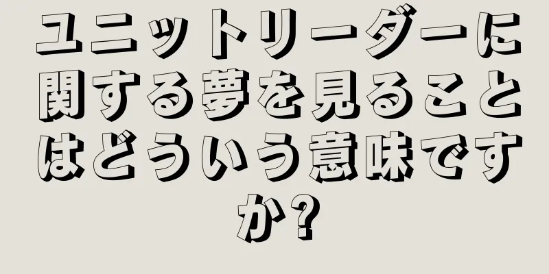ユニットリーダーに関する夢を見ることはどういう意味ですか?