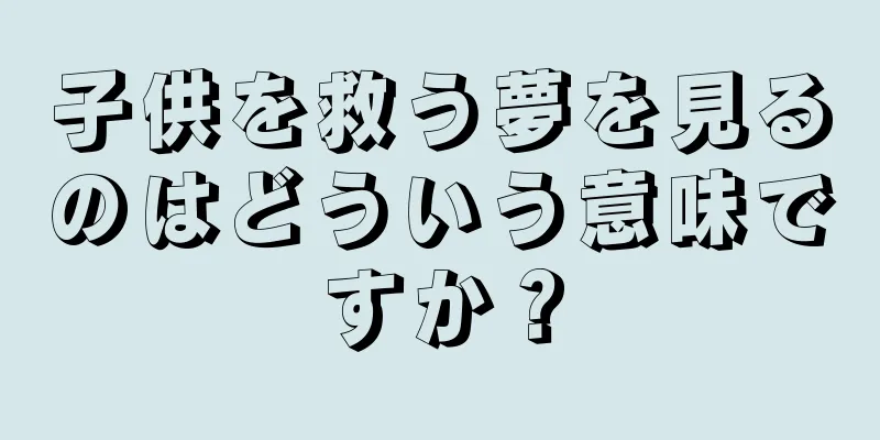 子供を救う夢を見るのはどういう意味ですか？
