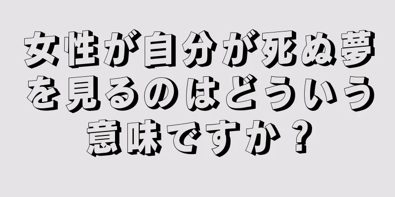 女性が自分が死ぬ夢を見るのはどういう意味ですか？