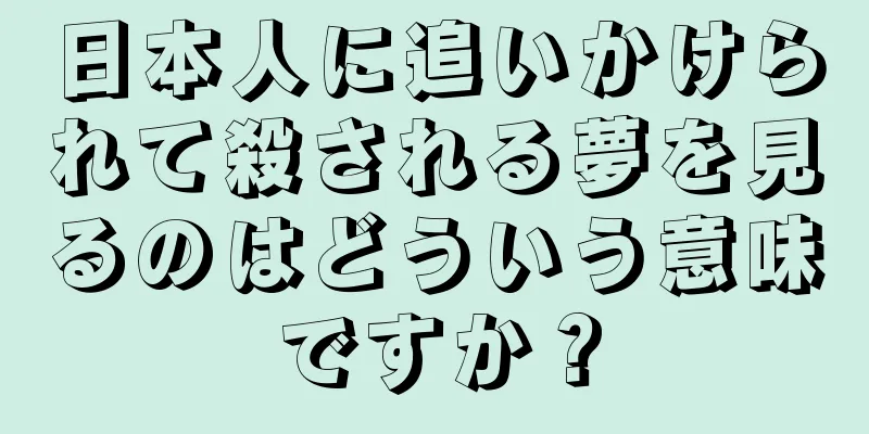 日本人に追いかけられて殺される夢を見るのはどういう意味ですか？