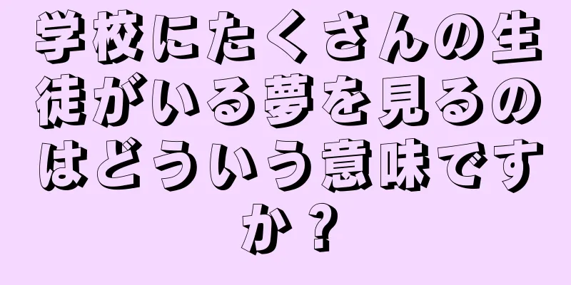 学校にたくさんの生徒がいる夢を見るのはどういう意味ですか？