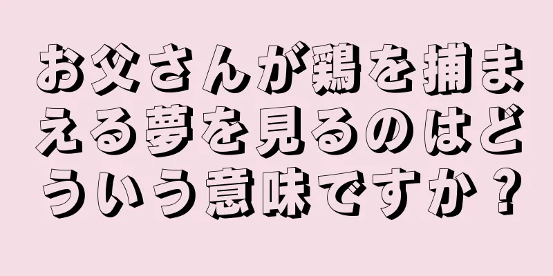 お父さんが鶏を捕まえる夢を見るのはどういう意味ですか？