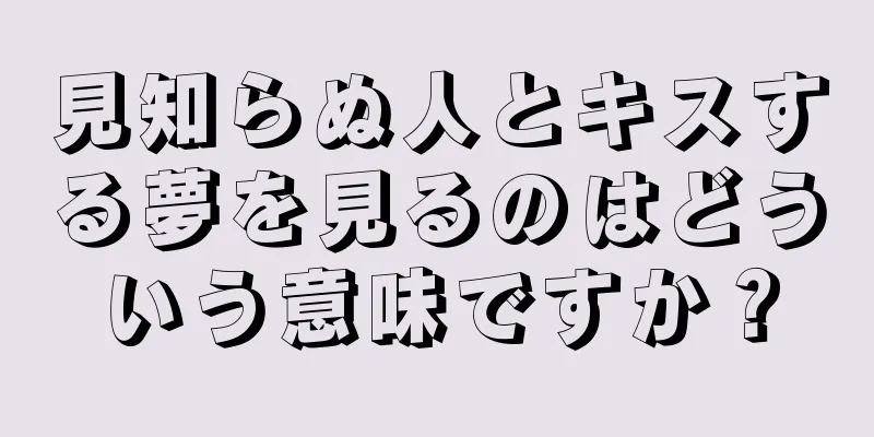 見知らぬ人とキスする夢を見るのはどういう意味ですか？
