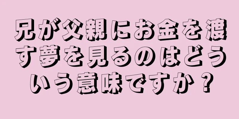 兄が父親にお金を渡す夢を見るのはどういう意味ですか？