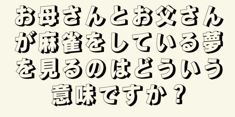 お母さんとお父さんが麻雀をしている夢を見るのはどういう意味ですか？