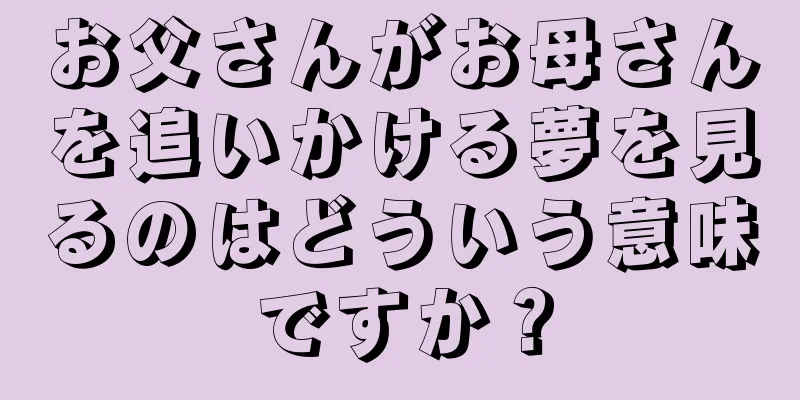 お父さんがお母さんを追いかける夢を見るのはどういう意味ですか？