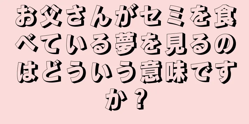 お父さんがセミを食べている夢を見るのはどういう意味ですか？