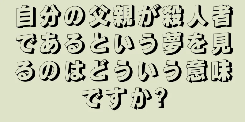 自分の父親が殺人者であるという夢を見るのはどういう意味ですか?