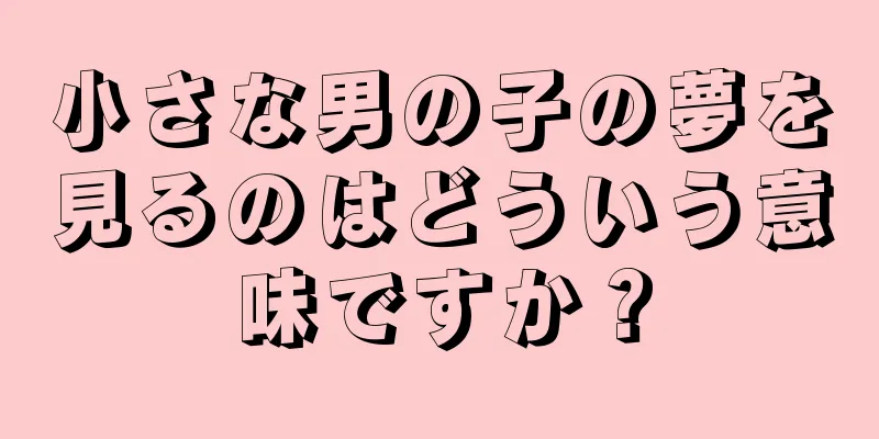 小さな男の子の夢を見るのはどういう意味ですか？
