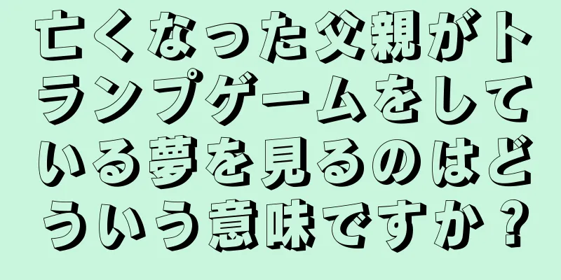 亡くなった父親がトランプゲームをしている夢を見るのはどういう意味ですか？