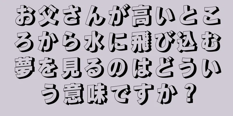 お父さんが高いところから水に飛び込む夢を見るのはどういう意味ですか？
