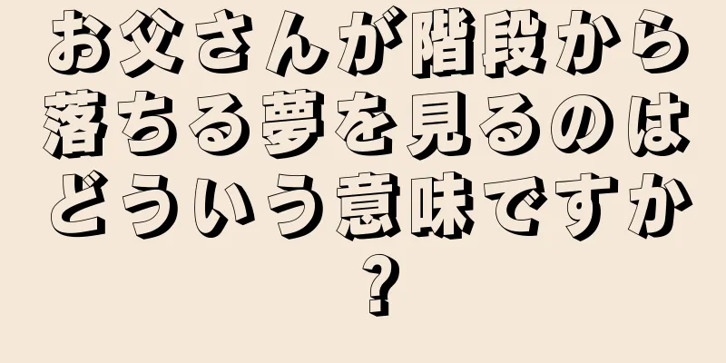 お父さんが階段から落ちる夢を見るのはどういう意味ですか？